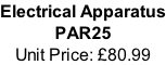 Electrical Apparatus PAR25 Unit Price: £80.99